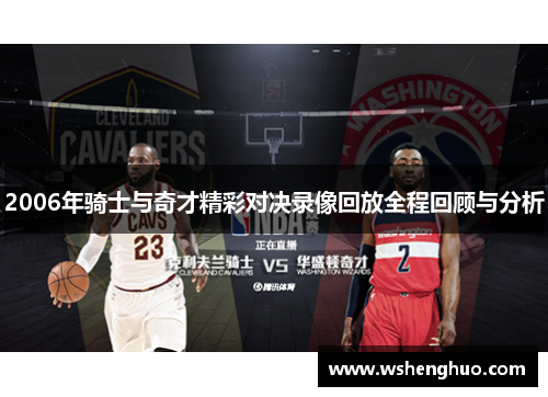 2006年骑士与奇才精彩对决录像回放全程回顾与分析