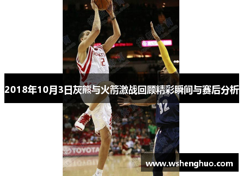 2018年10月3日灰熊与火箭激战回顾精彩瞬间与赛后分析