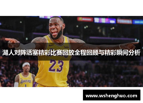 湖人对阵活塞精彩比赛回放全程回顾与精彩瞬间分析