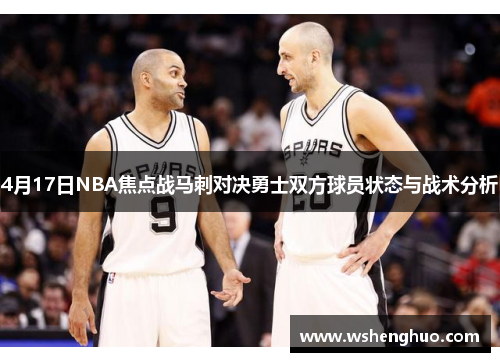 4月17日NBA焦点战马刺对决勇士双方球员状态与战术分析