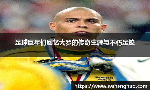 足球巨星们回忆大罗的传奇生涯与不朽足迹