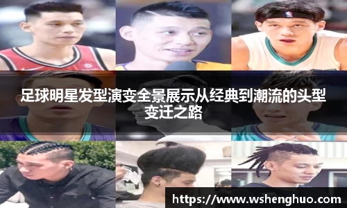 足球明星发型演变全景展示从经典到潮流的头型变迁之路