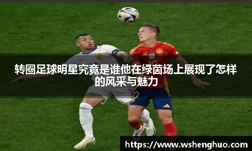 转圈足球明星究竟是谁他在绿茵场上展现了怎样的风采与魅力