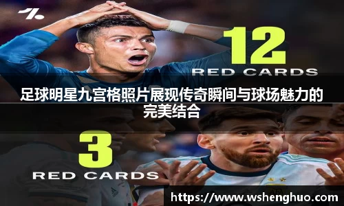 足球明星九宫格照片展现传奇瞬间与球场魅力的完美结合